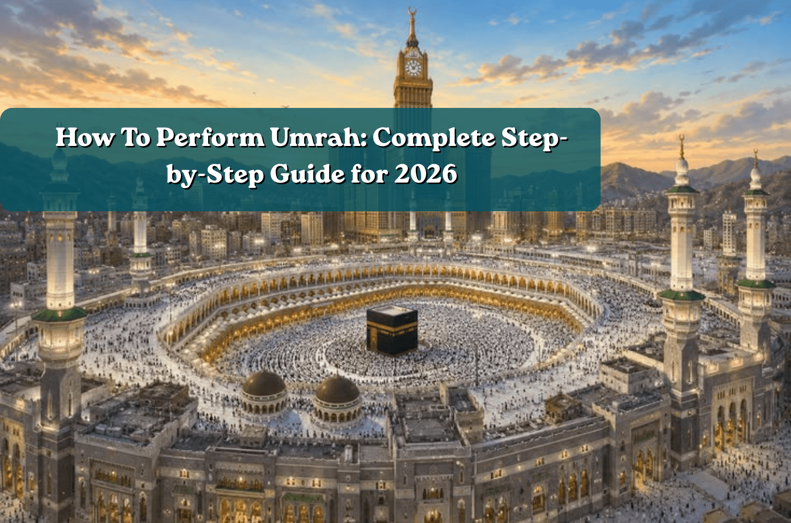 How To Perform Umrah: Complete Step-by-Step Guide for 2026