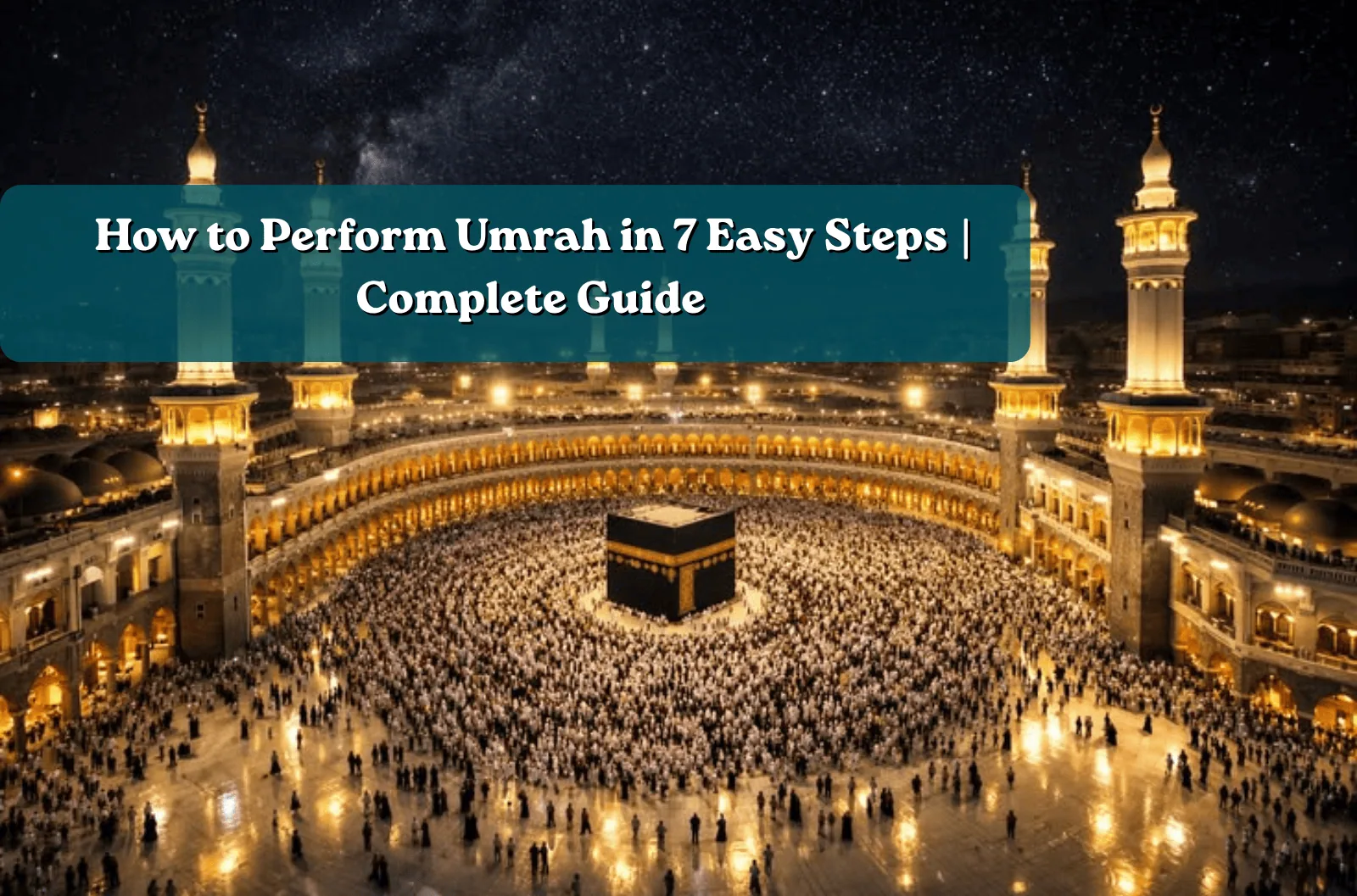 How to Perform Umrah 7 Easy Steps | Complete Guide